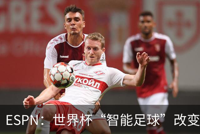 ESPN：世界杯“智能足球”改变了足球比赛，但别忘了充电！